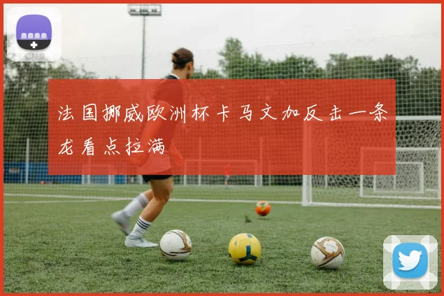 法国挪威欧洲杯卡马文加反击一条龙看点拉满