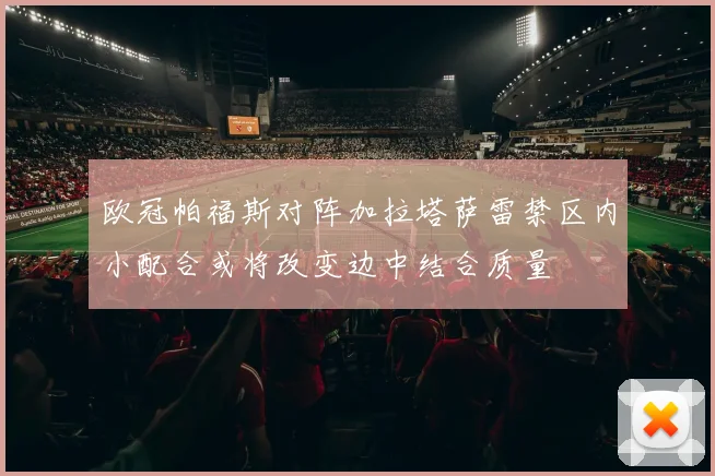 欧冠帕福斯对阵加拉塔萨雷禁区内小配合或将改变边中结合质量