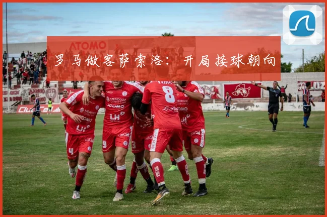 罗马做客萨索洛：开局接球朝向