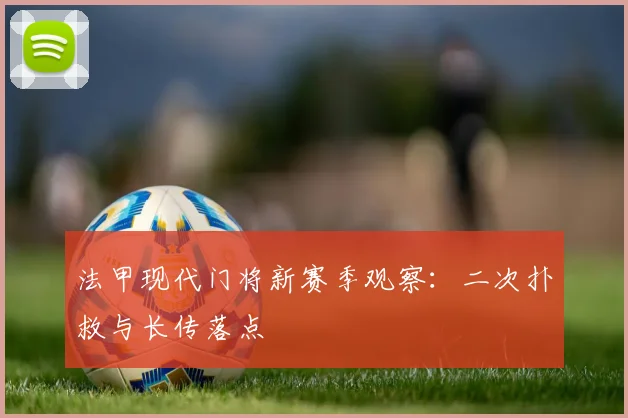 法甲现代门将新赛季观察：二次扑救与长传落点