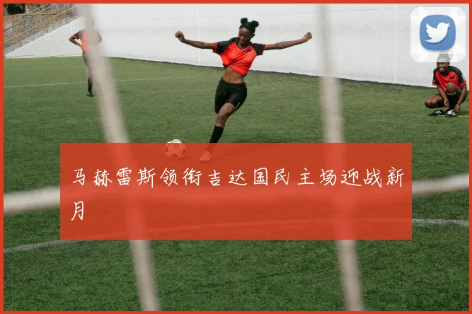 马赫雷斯领衔吉达国民主场迎战新月