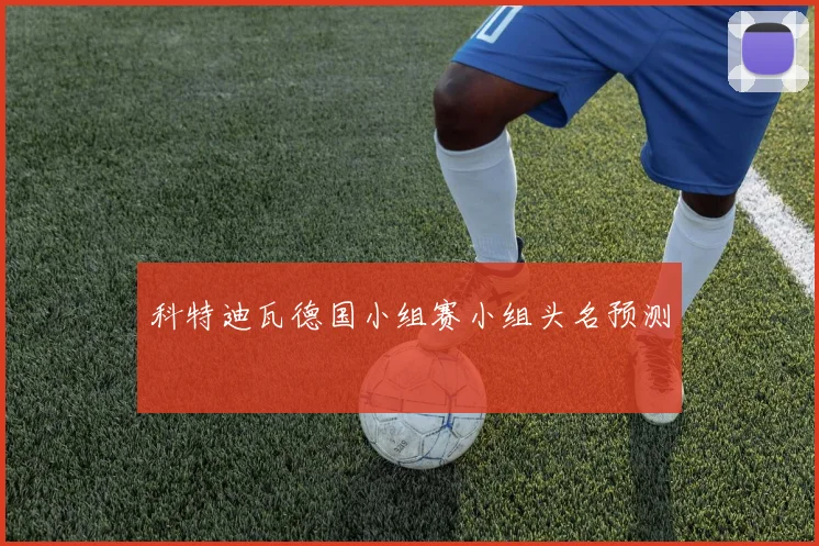 科特迪瓦德国小组赛小组头名预测