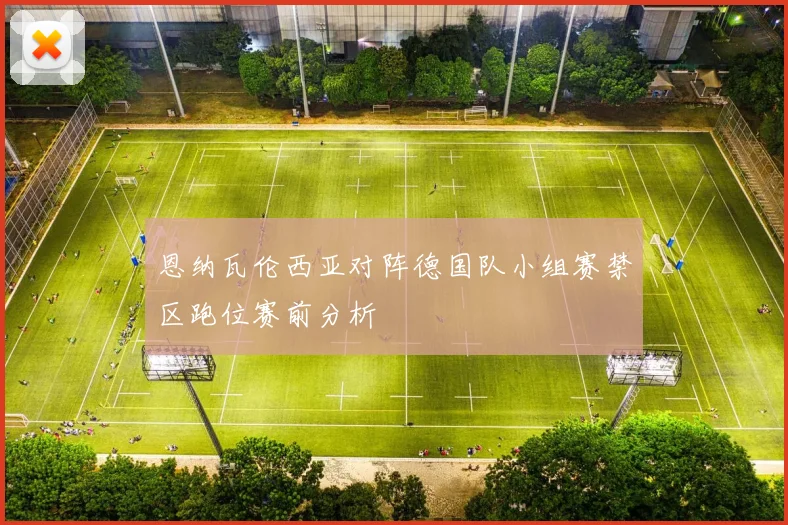恩纳瓦伦西亚对阵德国队小组赛禁区跑位赛前分析