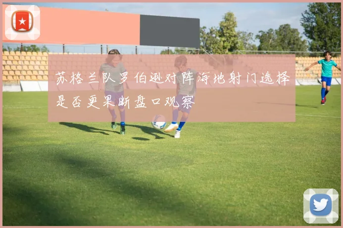 苏格兰队罗伯逊对阵海地射门选择是否更果断盘口观察