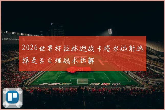 2026世界杯拉林迎战卡塔尔远射选择是否合理战术拆解
