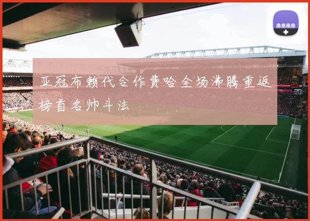 亚冠布赖代合作费哈全场沸腾重返榜首名帅斗法