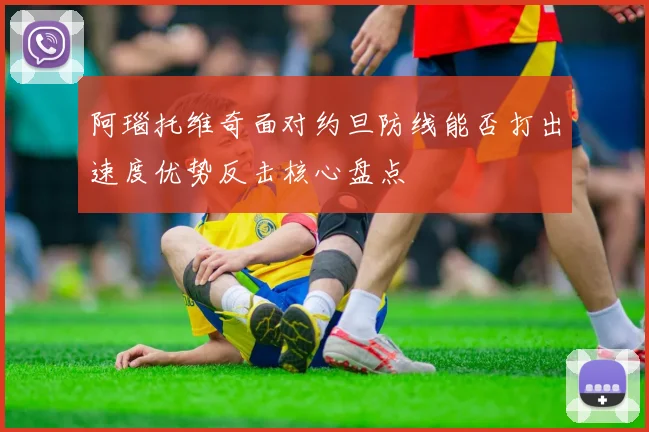 阿瑙托维奇面对约旦防线能否打出速度优势反击核心盘点