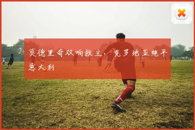莫德里奇双响救主,克罗地亚绝平意大利