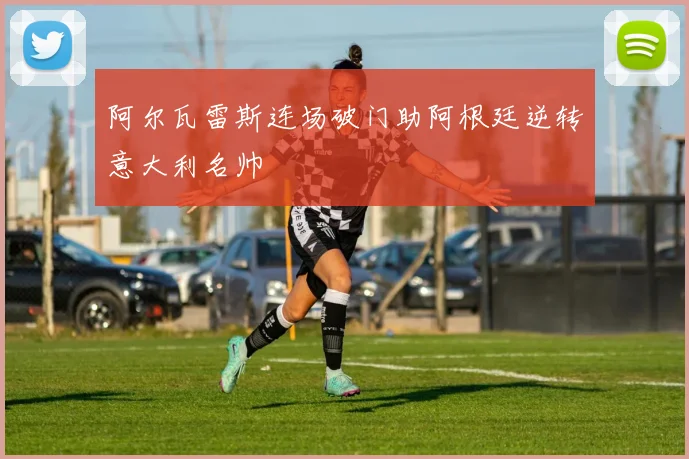 阿尔瓦雷斯连场破门助阿根廷逆转意大利名帅
