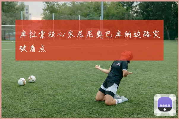 库拉索核心朱尼尼奥巴库纳边路突破看点