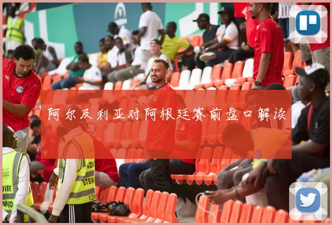 阿尔及利亚对阿根廷赛前盘口解读