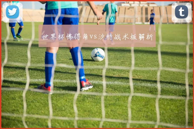 世界杯佛得角vs沙特战术板解析