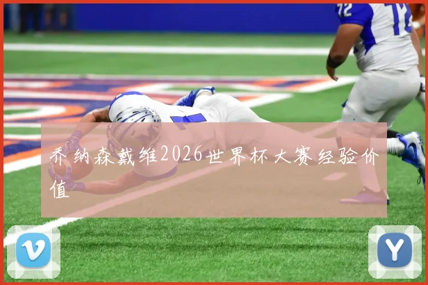 乔纳森戴维2026世界杯大赛经验价值