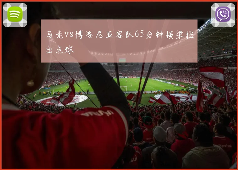 马竞vs博洛尼亚客队65分钟横梁挡出点球