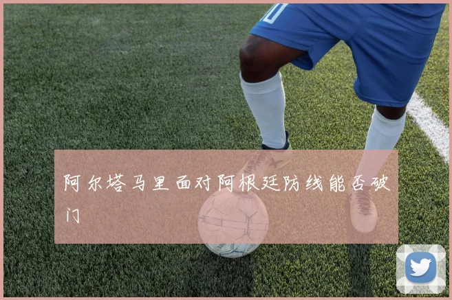 阿尔塔马里面对阿根廷防线能否破门