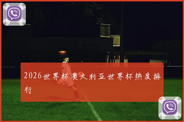 2026世界杯澳大利亚世界杯热度排行