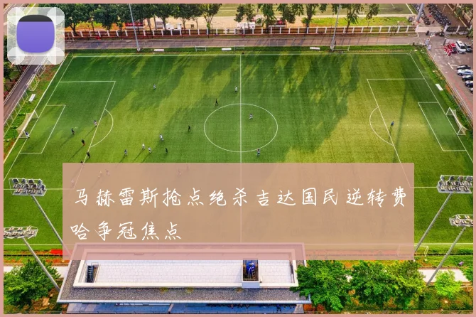 马赫雷斯抢点绝杀吉达国民逆转费哈争冠焦点