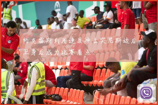 约克雷斯利用速度冲击突尼斯边后卫身后成为比赛看点