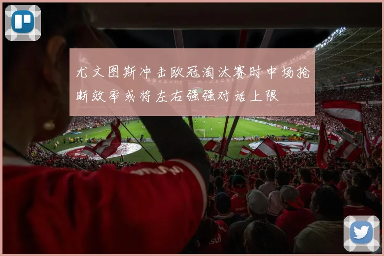 尤文图斯冲击欧冠淘汰赛时中场抢断效率或将左右强强对话上限