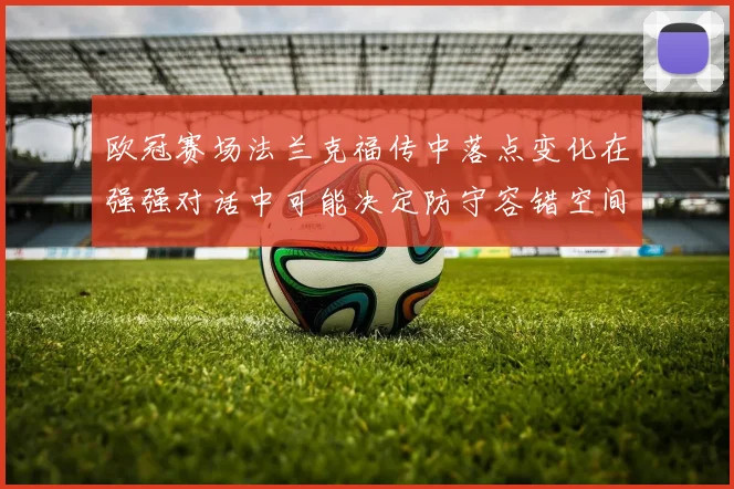 欧冠赛场法兰克福传中落点变化在强强对话中可能决定防守容错空间