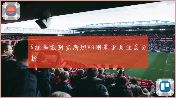 K组乌兹别克斯坦vs刚果金关注度分析