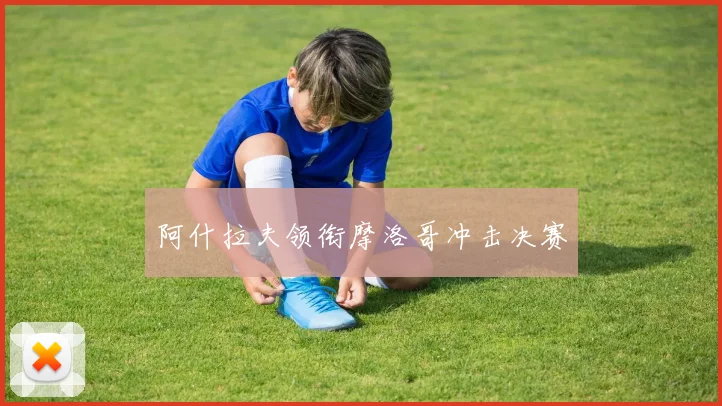 阿什拉夫领衔摩洛哥冲击决赛
