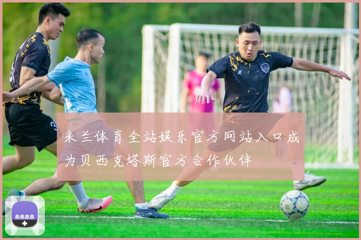 米兰体育全站娱乐官方网站入口成为贝西克塔斯官方合作伙伴