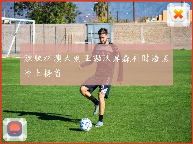 欧联杯澳大利亚勒沃库森补时造点冲上榜首