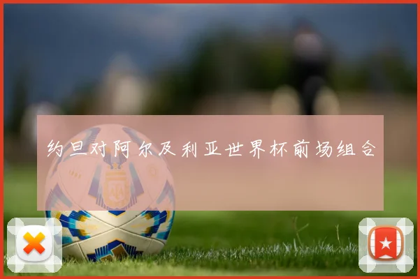 约旦对阿尔及利亚世界杯前场组合