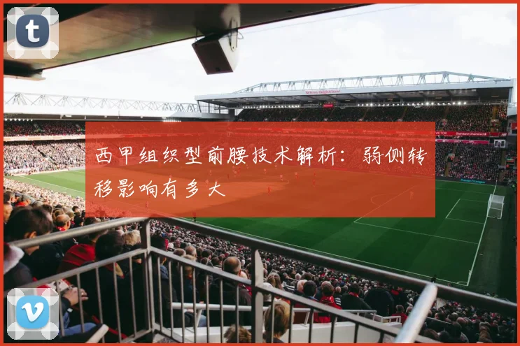 西甲组织型前腰技术解析：弱侧转移影响有多大