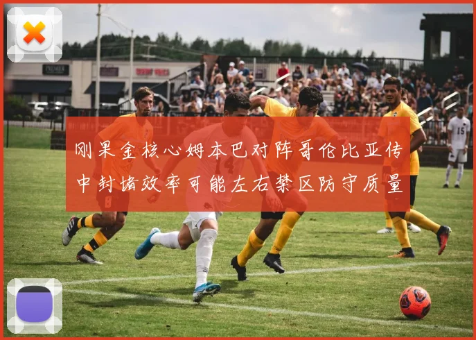 刚果金核心姆本巴对阵哥伦比亚传中封堵效率可能左右禁区防守质量